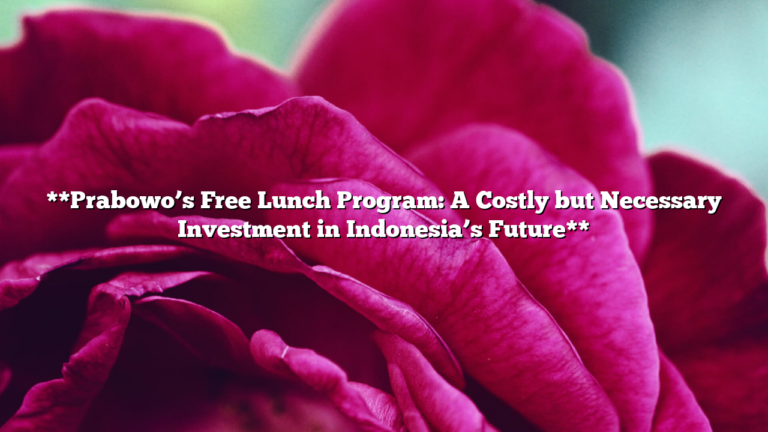 **Prabowo’s Free Lunch Program: A Costly but Necessary Investment in Indonesia’s Future**