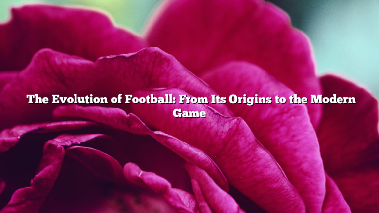 ﻿The Evolution of Football: From Its Origins to the Modern Game