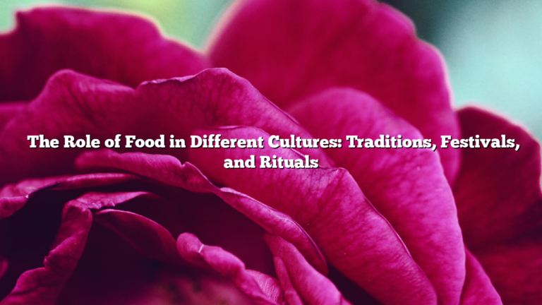 ﻿The Role of Food in Different Cultures: Traditions, Festivals, and Rituals