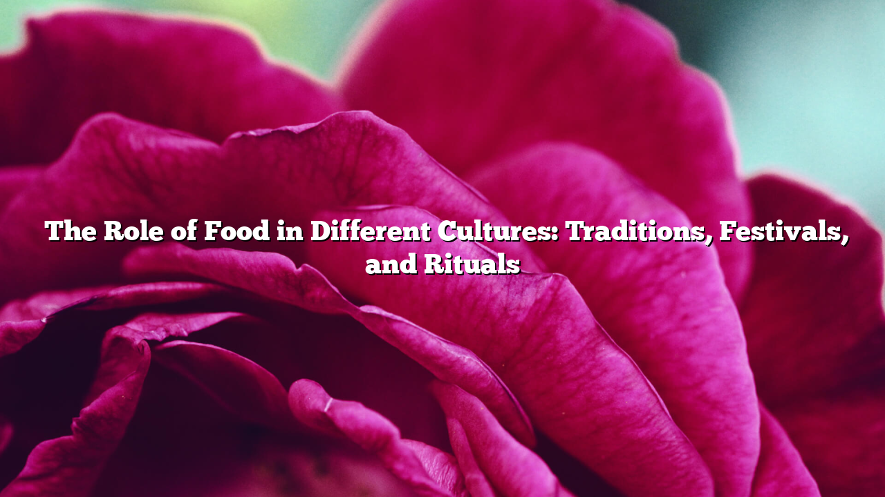 ﻿The Role of Food in Different Cultures: Traditions, Festivals, and Rituals