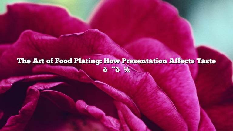 The Art of Food Plating: How Presentation Affects Taste 🎨🍽️