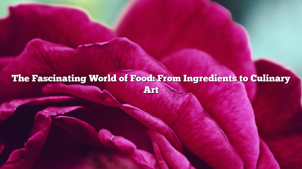 The Fascinating World of Food: From Ingredients to Culinary Art