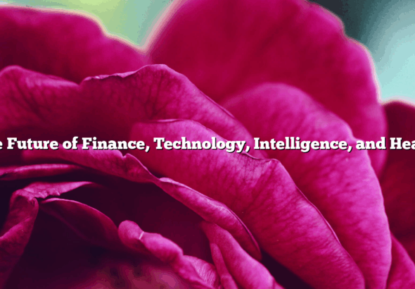 The Future of Finance, Technology, Intelligence, and Health