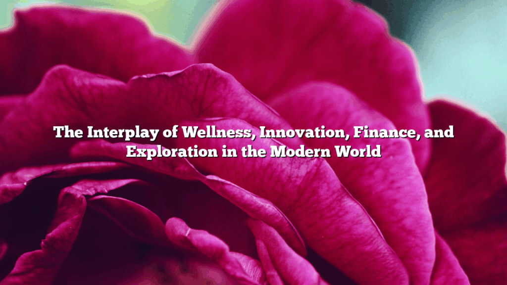 The Interplay of Wellness, Innovation, Finance, and Exploration in the Modern World