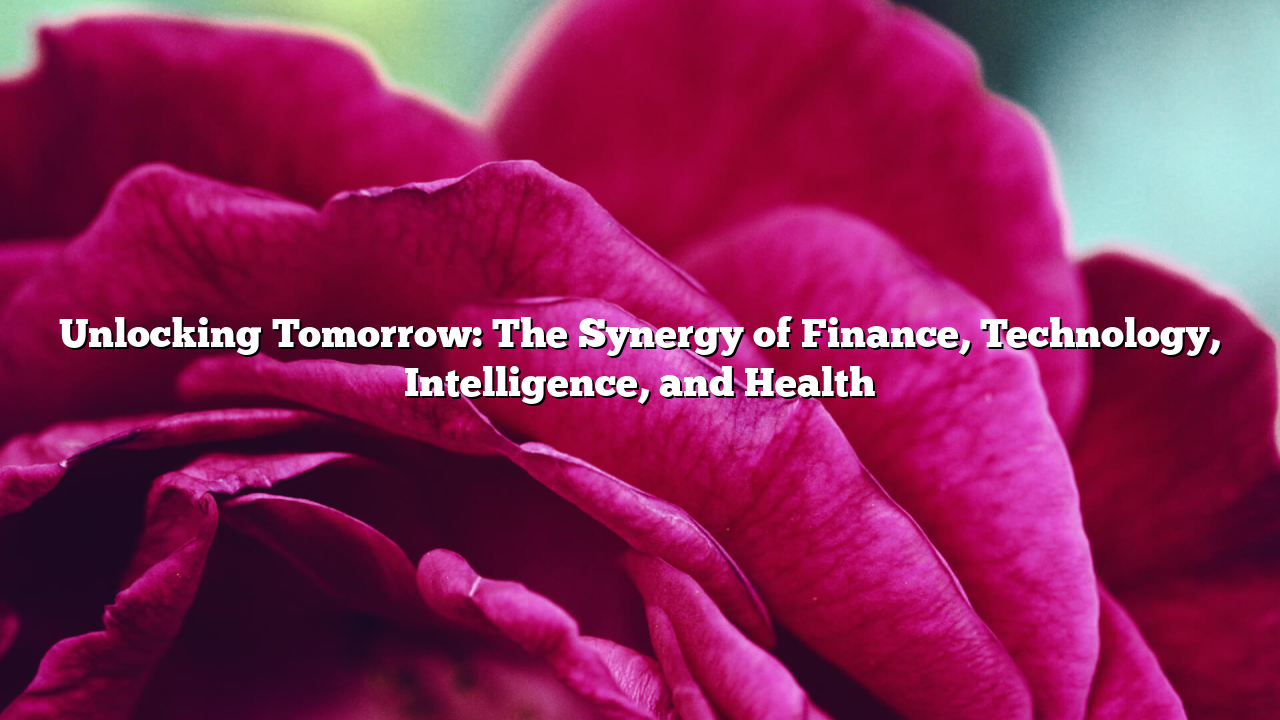 Unlocking Tomorrow: The Synergy of Finance, Technology, Intelligence, and Health