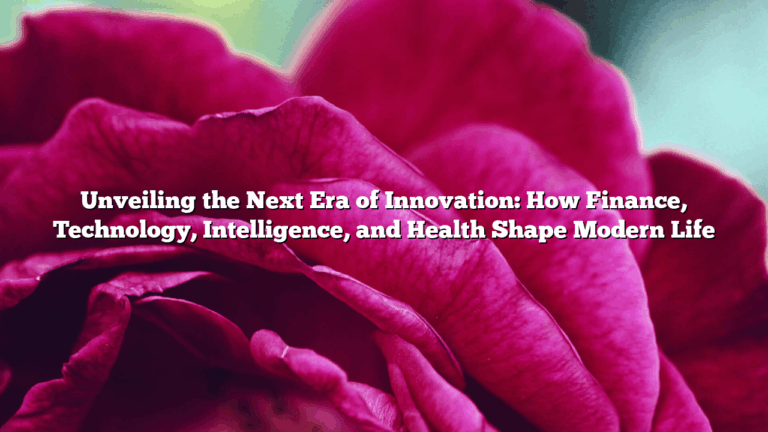 Unveiling the Next Era of Innovation: How Finance, Technology, Intelligence, and Health Shape Modern Life