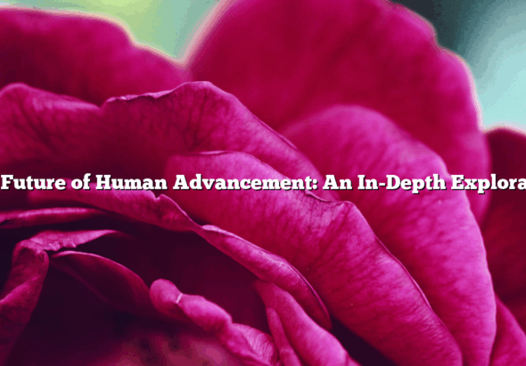 The Future of Human Advancement: An In-Depth Exploration