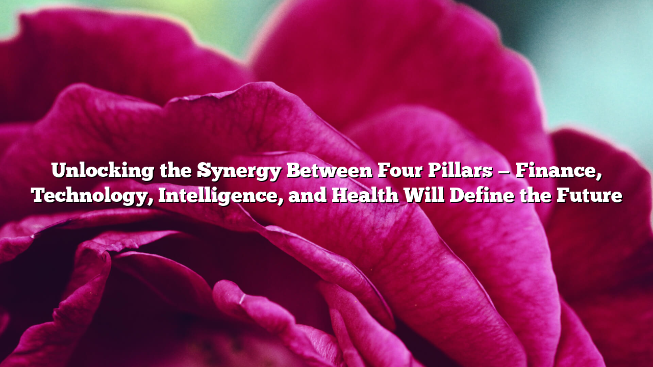 Unlocking the Synergy Between Four Pillars — Finance, Technology, Intelligence, and Health Will Define the Future