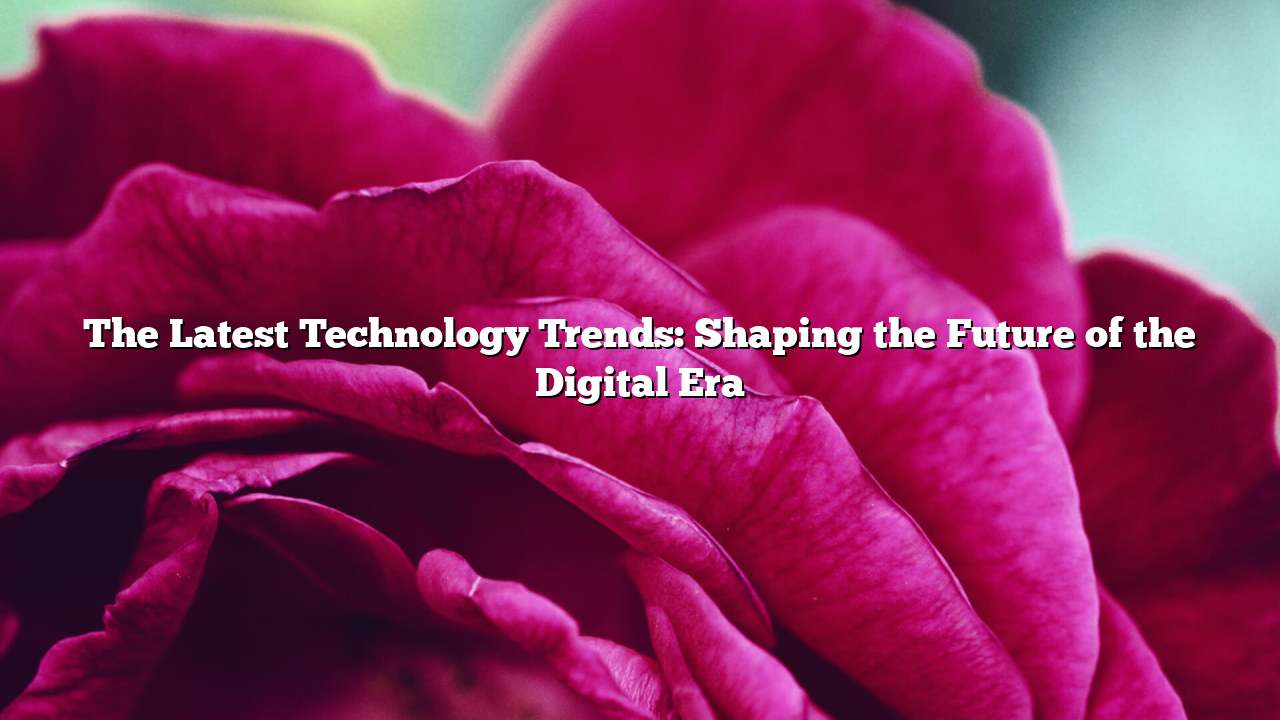 The Latest Technology Trends: Shaping the Future of the Digital Era