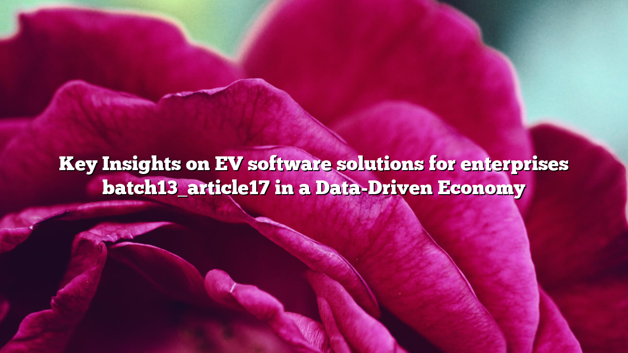 Key Insights on EV software solutions for enterprises batch13_article17 in a Data-Driven Economy
