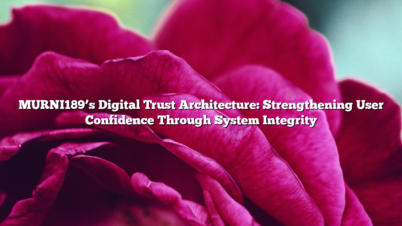 MURNI189’s Digital Trust Architecture: Strengthening User Confidence Through System Integrity