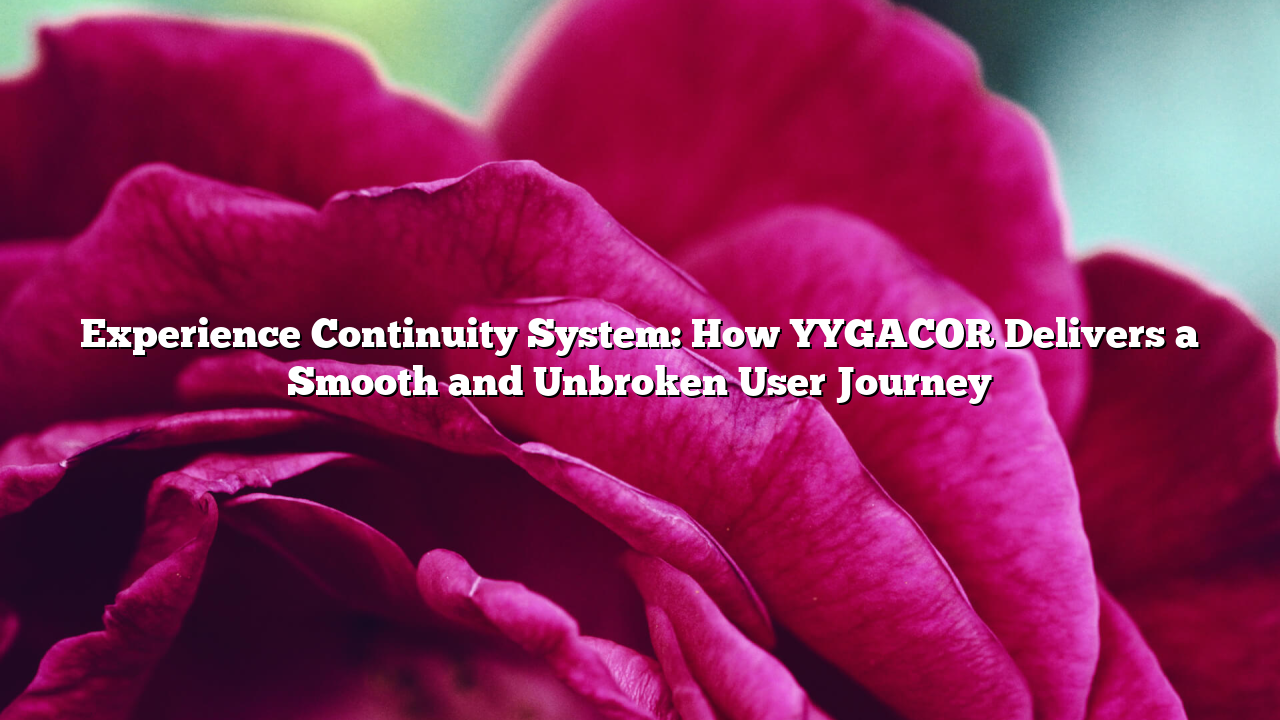 Experience Continuity System: How YYGACOR Delivers a Smooth and Unbroken User Journey