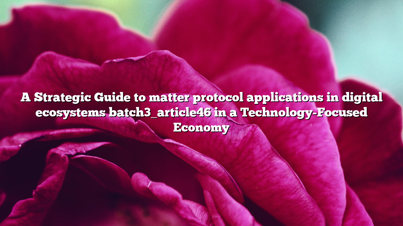 A Strategic Guide to matter protocol applications in digital ecosystems batch3_article46 in a Technology-Focused Economy