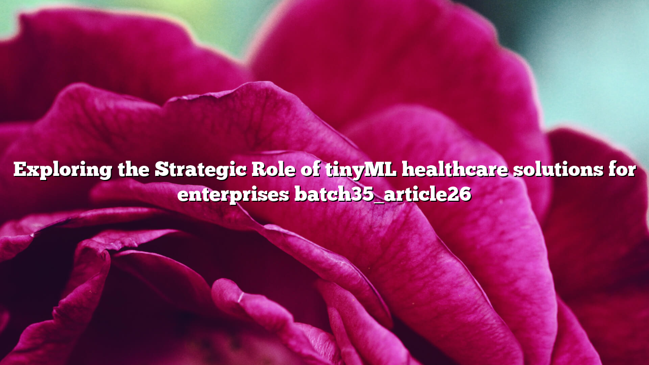 Exploring the Strategic Role of tinyML healthcare solutions for enterprises batch35_article26