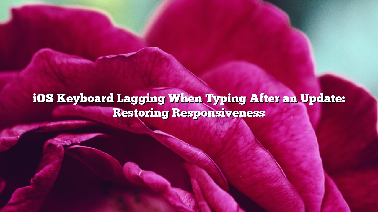 iOS Keyboard Lagging When Typing After an Update: Restoring Responsiveness