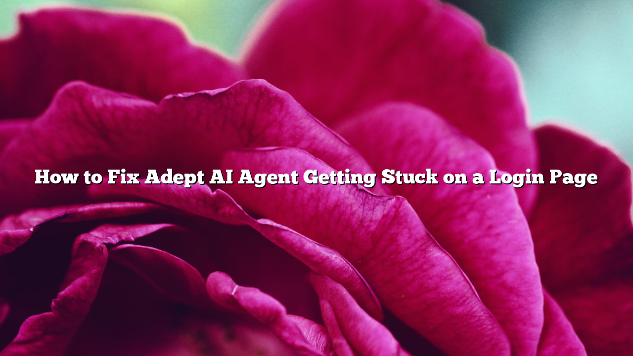 How to Fix Adept AI Agent Getting Stuck on a Login Page